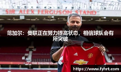 范加尔：曼联正在努力提高状态，相信球队会有所突破
