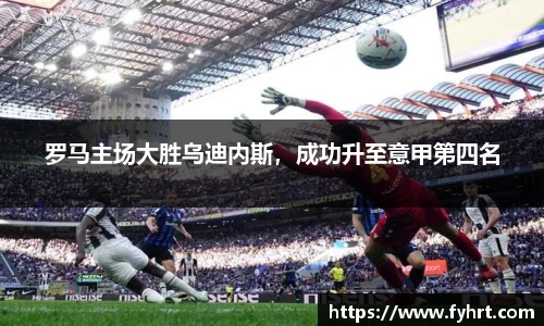 罗马主场大胜乌迪内斯，成功升至意甲第四名