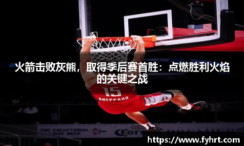 火箭击败灰熊，取得季后赛首胜：点燃胜利火焰的关键之战