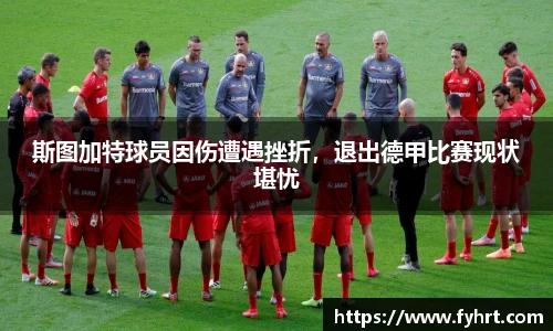 斯图加特球员因伤遭遇挫折，退出德甲比赛现状堪忧