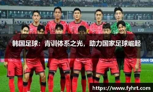 韩国足球：青训体系之光，助力国家足球崛起