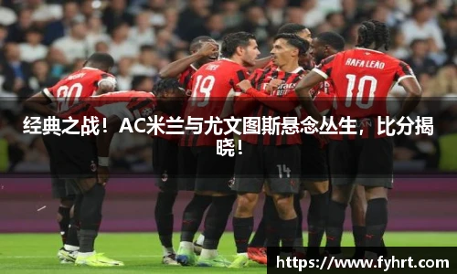 经典之战！AC米兰与尤文图斯悬念丛生，比分揭晓！