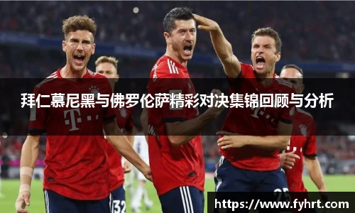 拜仁慕尼黑与佛罗伦萨精彩对决集锦回顾与分析