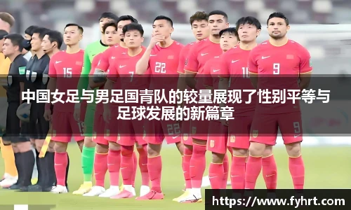 中国女足与男足国青队的较量展现了性别平等与足球发展的新篇章
