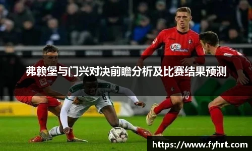 弗赖堡与门兴对决前瞻分析及比赛结果预测